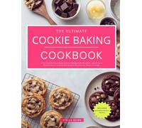 The Ultimate Cookie Baking Cookbook: From Classic Chocolate Chip to Cheesecake Stuffed - Discover a Collection of Irresistible Cookie Recipes for Every Craving