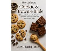 THE ULTIMATE COOKIE & BROWNIE BIBLE: 120 Irresistible Recipes for Classic Cookies, Decadent Brownies, Chewy Bars, and Creative Bakes