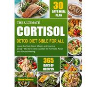 THE ULTIMATE CORTISOL DETOX DIET BIBLE FOR ALL: Lower Cortisol, Boost Mood, And Improve Sleep-The All-In-One Solution For Hormone Reset And Natural Healing