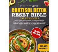 THE ULTIMATE CORTISOL DETOX RESET BIBLE FOR BEGINNERS: A Natural Cortisol Reset Guide with Anti-Inflammatory Recipes, 30-Day Meal Plans, ... Tips, and Simple Daily Practices to I...