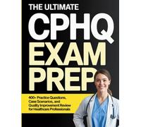 The Ultimate CPHQ Exam Prep: 400+ Practice Questions, Case Scenarios, and Quality Improvement Review for Healthcare Professionals