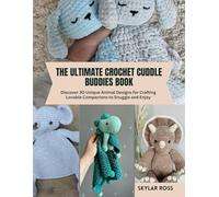 The Ultimate Crochet Cuddle Buddies Book: Discover 30 Unique Animal Designs for Crafting Lovable Companions to Snuggle and Enjoy