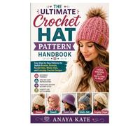 The Ultimate Crochet Hat Pattern Handbook: Easy Step-by-Step Patterns for Stylish Beanies, Bonnets, Bucket Hats, Winter Hats, and Everyday Crochet Designs