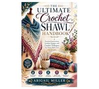 The Ultimate Crochet Shawl Handbook: Practical Instructions, Timeless Designs, and Creative Techniques for Every Skill Level