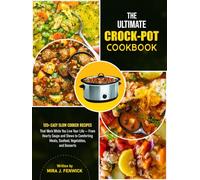 The Ultimate Crock-Pot Cookbook: 135+ Easy Slow Cooker Recipes That Work While You Live Your Life - From Hearty Soups and Stews to Comforting Meats, Seafood, Vegetables, and Desserts