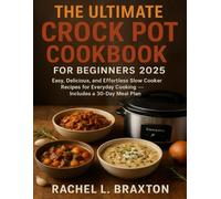 THE ULTIMATE CROCK POT COOKBOOK FOR BEGINNERS 2025: Easy, Delicious, and Effortless Slow Cooker Recipes for Everyday Cooking - Includes a 30-Day Meal Plan