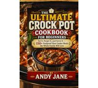 THE ULTIMATE CROCK POT COOKBOOK FOR BEGINNERS: Set It, Forget It, and Serve It - 150+ Foolproof Slow Cooker Meals the Whole Family Will Love"
