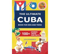The Ultimate Cuba Book For Kids And Teens: 100+ Fun And Educational Stories, Trivia Quizzes, And Fun Facts About Cuba