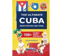 The Ultimate Cuba Book For Kids And Teens: 100+ Fun And Educational Stories, Trivia Quizzes, And Fun Facts About Cuba