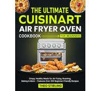 The Ultimate Cuisinart Air Fryer Oven Cookbook for Beginners: Crispy, Healthy Meals for Air Frying, Roasting, Baking & More - Features Over 200 Beginner-Friendly Recipes