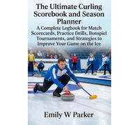 The Ultimate Curling Scorebook and Season Planner: A Complete Logbook for Match Scorecards, Practice Drills, Bonspiel Tournaments, and Strategies to Improve Your Game on the Ice
