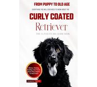 The Ultimate Curly Coated Retriever Big Guide: Everything You Will Ever Need To Know About The Curly Coated Retriever Book