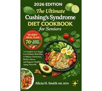 The Ultimate Cushing’s Syndrome Diet Cookbook For Seniors: A Complete Low-Sugar, Low-Sodium Meal Plan to Balance Hormones, Reduce Stress, and Support Healthy Aging Naturally