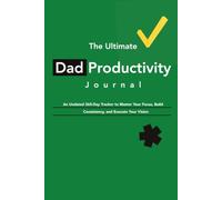 The Ultimate Dad Productivity Journal: An Undated 365-Day Tracker to Master Your Focus, Build Consistency, and Execute Your Vision