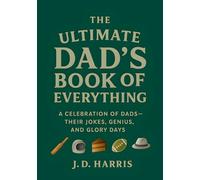 The Ultimate Dad's Book Of Everything: A Celebration of Dads - Their Jokes, Genius, and Glory Days