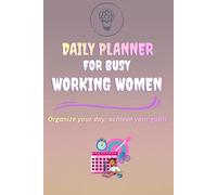 The Ultimate Daily Planner for Busy Working Women: Stay Organized, Focused & In Control