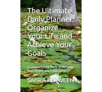 The Ultimate Daily Planner: Organize Your Life and Achieve Your Goals: A Comprehensive Guide to Planning, Goal Setting, and Productivity