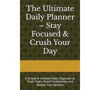 The Ultimate Daily Planner - Stay Focused & Crush Your Day: A Simple & Undated Daily Organizer to Track Tasks, Boost Productivity, and Master Your Routine