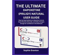 THE ULTIMATE DAPOXETINE (PRILIGY) NATURAL USER GUIDE: Step-by-Step Guidance to Maximize Control, Boost Stamina Naturally, and Safely Navigate Dosage for Confidence in the Bedroom