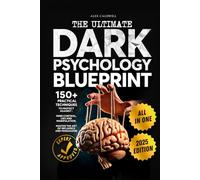 The Ultimate Dark Psychology Blueprint (All-in-1): 150+ Practical Techniques to Protect Against Mind Control, Lies and Manipulation. Master the Art of Influence and Persuasion
