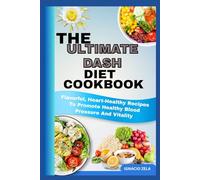 THE ULTIMATE DASH DIET COOKBOOK: Flavorful, Heart-Healthy Recipes To Promote Healthy Blood Pressure And Vitality