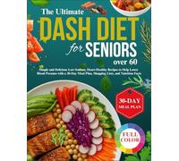 The Ultimate DASH Diet for Seniors Over 60: Simple and Delicious Low-Sodium, Heart-Healthy Recipes to Help Lower Blood Pressure with a 30-Day Meal Plan, Shopping Lists, and Nutrition Facts