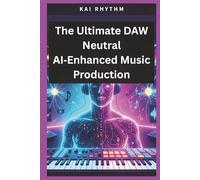 The Ultimate DAW Neutral AI-Enhanced Music Production: A Complete DAW-Neutral Manual for Vocal Processing, Bus Chains, sound design & Pro-Level Production with an ultimate mixing & mastering guide