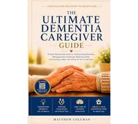 THE ULTIMATE DEMENTIA CAREGIVER GUIDE: An Easy Step-by-Step Guide to Understanding Dementia, Managing Daily Challenges, Reducing Stress, and Creating a Safe, Calm Home for Your Loved One
