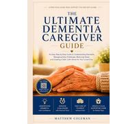 THE ULTIMATE DEMENTIA CAREGIVER GUIDE: An Easy Step-by-Step Guide to Understanding Dementia, Managing Daily Challenges, Reducing Stress, and Creating a Safe, Calm Home for Your Loved One