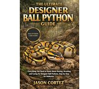 THE ULTIMATE DESIGNER BALL PYTHON GUIDE: Everything You Need to Know About Raising, Breeding, and Caring for Designer Ball Pythons, Step-by-Step for Hobbyists