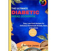 The Ultimate Diabetic Bread Cookbook: Easy, Low-Carb Recipes for Delicious Homemade Breads, Buns, and Loaves - With Full Nutrition Facts and Photos for Every Recipe