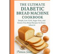 The Ultimate Diabetic Bread Machine Cookbook: Simple, Low-Carb, Sugar-Free, and Gluten-Free Bread Recipes for Every Lifestyle