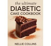 The Ultimate Diabetic Cake Cookbook: No Added Refined Sugar Recipes with Whole Grains, Fruit, Chocolate, and Portion-Controlled Treats