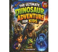 THE ULTIMATE DINOSAUR ADVENTURE FOR KIDS: 30 Time-Travel Missions Packed with Amazing Dinosaur Facts, Prehistoric Creatures, Fun Activities & Challenges for Ages 6-12
