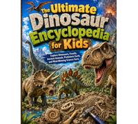The Ultimate Dinosaur Encyclopedia for Kids: Explore Dinosaurs, Fossils, Ancient Animals, Prehistoric Earth, and Mind-Blowing Science Facts