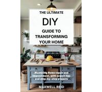 The Ultimate DIY Guide to Transforming Your Home: Mastering Home Repair and Improvement, with Expert Tips and Step-by-Step Projects