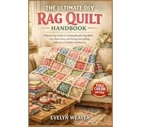 THE ULTIMATE DIY RAG QUILT HANDBOOK: Learn Essential Quilting Techniques with Easy Patterns to Make Beautiful Throws, Pillow Covers, and Turn Your Hobby into a Profitable Side Hustle