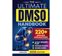 The Ultimate DMSO Healing Handbook: A Complete Guide to Healing with Dimethyl Sulfoxide for Pain, Inflammation, Nerve Damage, Joint Health, Chronic Ailments, Anti-Aging and Long-Term Wellness