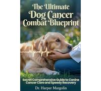 The Ultimate Dog Cancer Combat Blueprint: Secret Comprehensive Guide to Canine Cancer Care and Speedy Recovery
