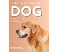 The Ultimate Dog Training Guide: Simple and Effective Methods for a Happier, Well-Trained Dog