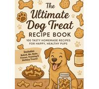 The Ultimate Dog Treat Recipe Book: 100 Tasty Homemade Recipes For Happy, Healthy Pups | Healthy Homemade Dog Treat Cookbook | Nutritious, Allergy and Dental-Friendly Recipes