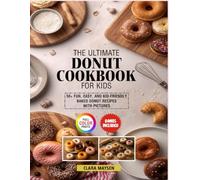 The Ultimate Donut Cookbook for Kids: 50+ Fun, Easy, and Kid-Friendly Baked Donut Recipes with Pictures.