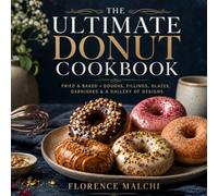 The Ultimate Donut Cookbook: Fried & Baked Masterclasses - Doughs, Fillings, Glazes, Garnishes & Beautiful Designs