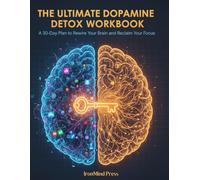 The Ultimate Dopamine Detox Workbook: A 30-Day Plan to Rewire Your Brain, Beat Digital Addiction, and Reclaim Your Focus in a Distracted World