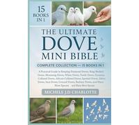 THE ULTIMATE DOVE MINI BIBLE: COMPLETE COLLECTION - 15 BOOKS IN 1: A Practical Guide to Keeping Diamond Doves, Ring-Necked Doves, Mourning Doves, ... Collared Doves, Spotted Doves, Laughing Doves