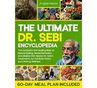 The Ultimate Dr. Sebi Encyclopedia: The complete Self-Healing Bible to Natural Healing, Herbal Remedies and Alkaline Diet. Master Dr. Sebi's treatments for Full-Body Detox