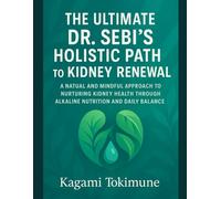 THE ULTIMATE DR. SEBI’S HOLISTIC PATH TO KIDNEY RENEWAL: A NATURAL AND MINDFUL APPROACH TO NURTURING KIDNEY HEALTH THROUGH ALKALINE NUTRITION AND DAILY BALANCE