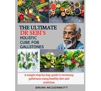 THE ULTIMATE DR. SEBI'S HOLISTIC CURE FOR GALLSTONES: A simple step-by-step guide to reversing gallstones using healthy diet and nutrition