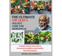 THE ULTIMATE DR. SEBI'S HOLISTIC CURE FOR HEMOPHILIA: A simple step-by-step guide to reversing hemophilia using healthy diet and nutrition