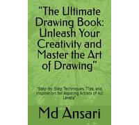 "The Ultimate Drawing Book: Unleash Your Creativity and Master the Art of Drawing": "Step-by-Step Techniques, Tips, and Inspiration for Aspiring Artists of All Levels"